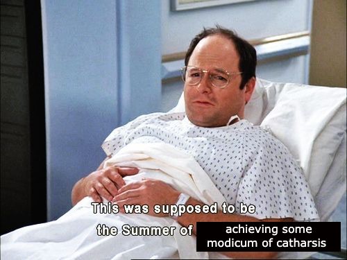 meme that typically shows George Constanza lying in a hospital bed with the caption "This was supposed to be the Summer of George." The caption has been changed to read "This was supposed to be the summer of achieving some modicum of catharsis."