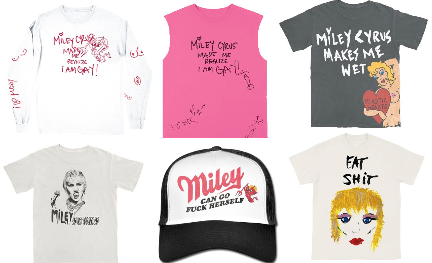 6 images of Miley Cyrus merch. Two shirts say "Miley Cyrus made me realize I am gay!" One says "Miley Cyrus makes me wet." The bottom three are all aggressive: "Miley Sucks," "Miley can go fuck herself," and "Eat Shit"